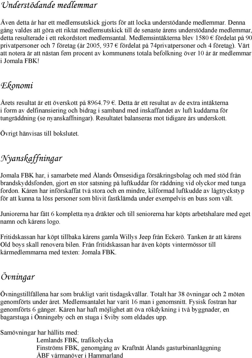 Medlemsintäkterna blev 1580 fördelat på 90 privatpersoner och 7 företag (år 2005, 937 fördelat på 74privatpersoner och 4 företag).