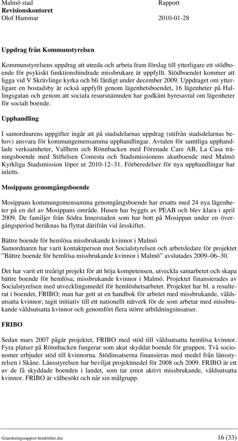 Uppdraget om ytterligare en bostadsby är också uppfyllt genom lägenhetsboendet, 16 lägenheter på Hallingsgatan och genom att sociala resursnämnden har godkänt hyresavtal om lägenheter för socialt