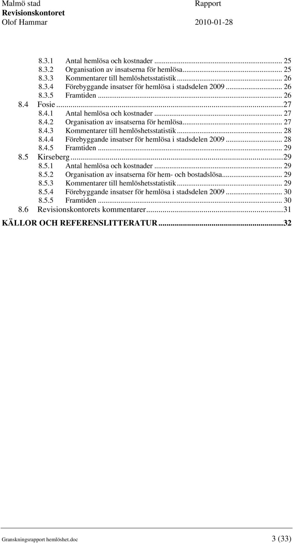 .. 28 8.4.5 Framtiden... 29 8.5 Kirseberg...29 8.5.1 Antal hemlösa och kostnader... 29 8.5.2 Organisation av insatserna för hem- och bostadslösa... 29 8.5.3 Kommentarer till hemlöshetsstatistik... 29 8.5.4 Förebyggande insatser för hemlösa i stadsdelen 2009.