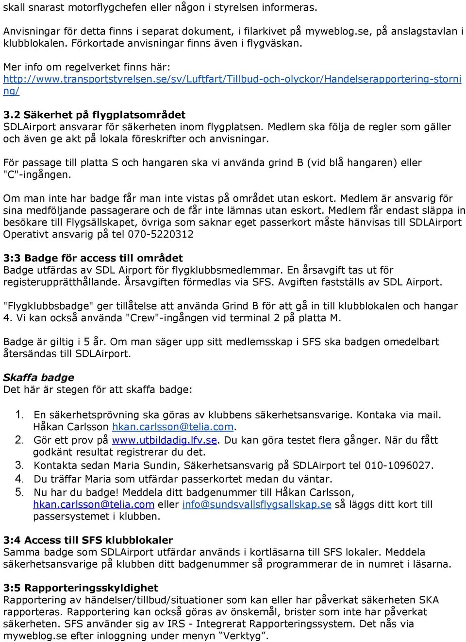 2 Säkerhet på flygplatsområdet SDLAirport ansvarar för säkerheten inom flygplatsen. Medlem ska följa de regler som gäller och även ge akt på lokala föreskrifter och anvisningar.