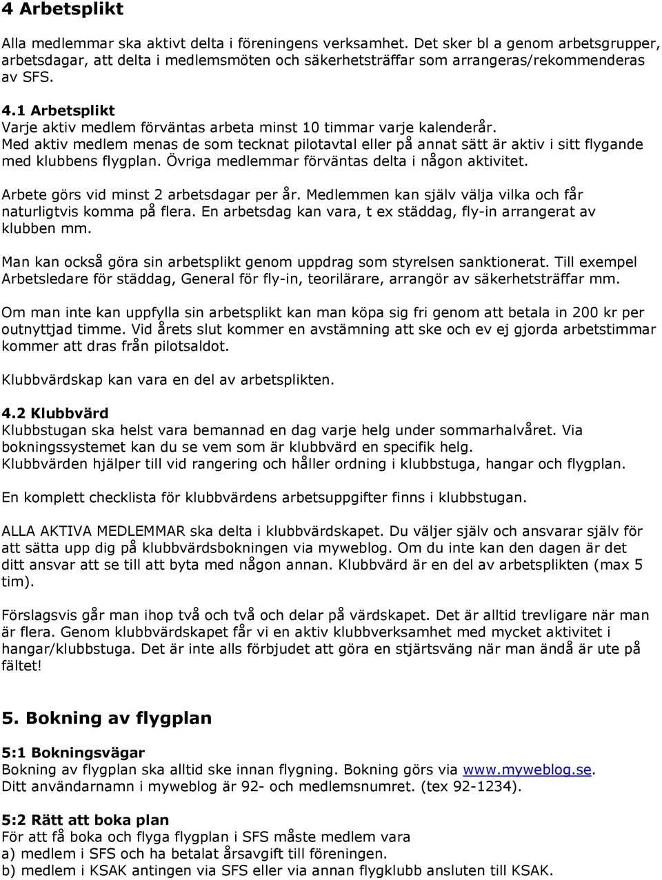 1 Arbetsplikt Varje aktiv medlem förväntas arbeta minst 10 timmar varje kalenderår. Med aktiv medlem menas de som tecknat pilotavtal eller på annat sätt är aktiv i sitt flygande med klubbens flygplan.