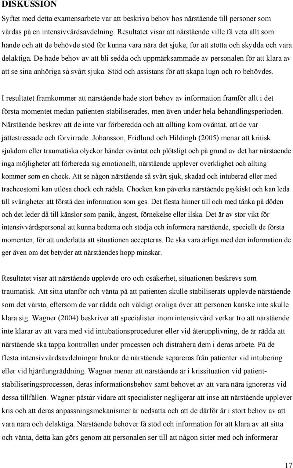 De hade behov av att bli sedda och uppmärksammade av personalen för att klara av att se sina anhöriga så svårt sjuka. Stöd och assistans för att skapa lugn och ro behövdes.