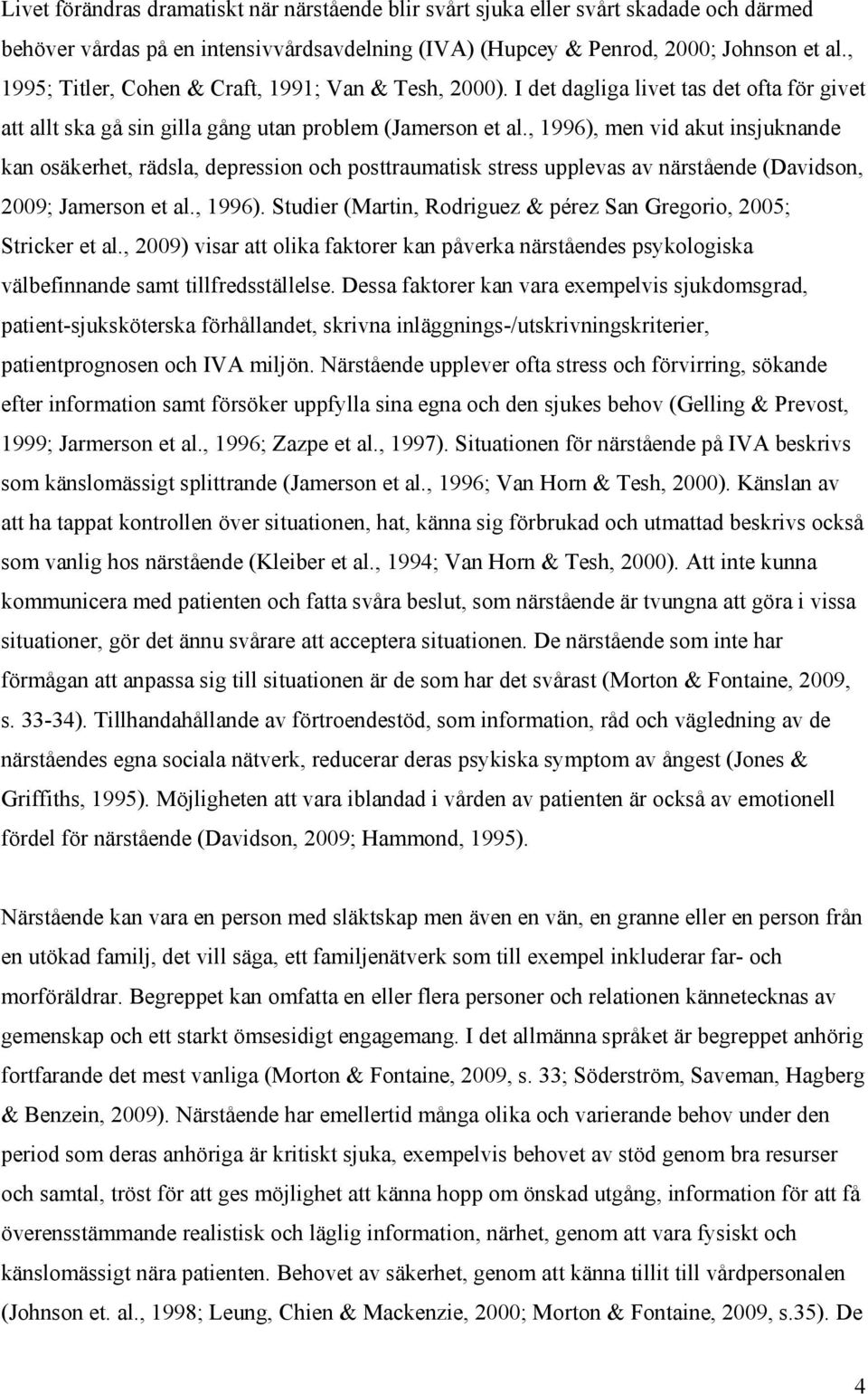 , 1996), men vid akut insjuknande kan osäkerhet, rädsla, depression och posttraumatisk stress upplevas av närstående (Davidson, 2009; Jamerson et al., 1996). Studier (Martin, Rodriguez & pérez San Gregorio, 2005; Stricker et al.