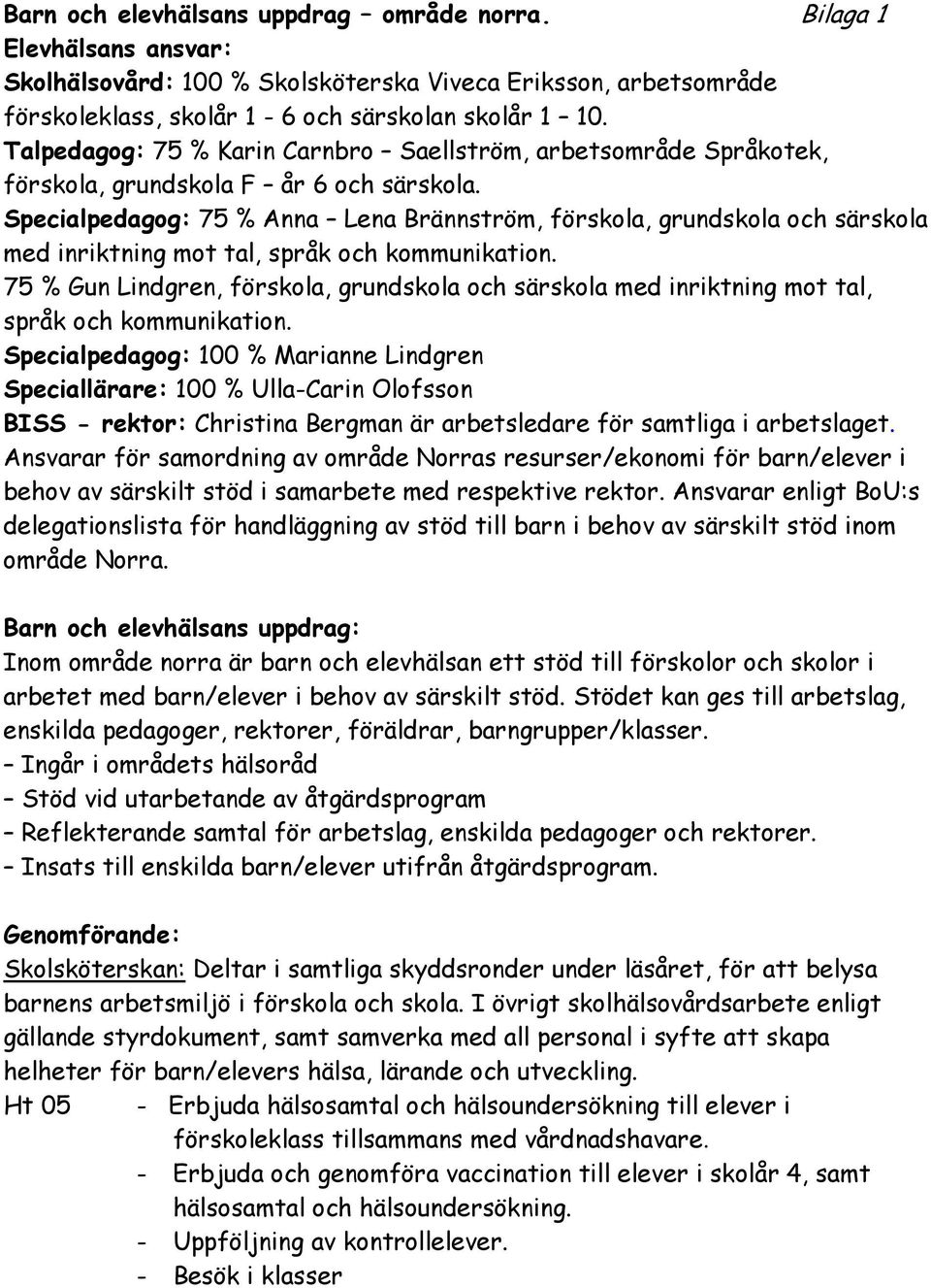 Specialpedagog: 75 % Anna Lena Brännström, förskola, grundskola och särskola med inriktning mot tal, språk och kommunikation.