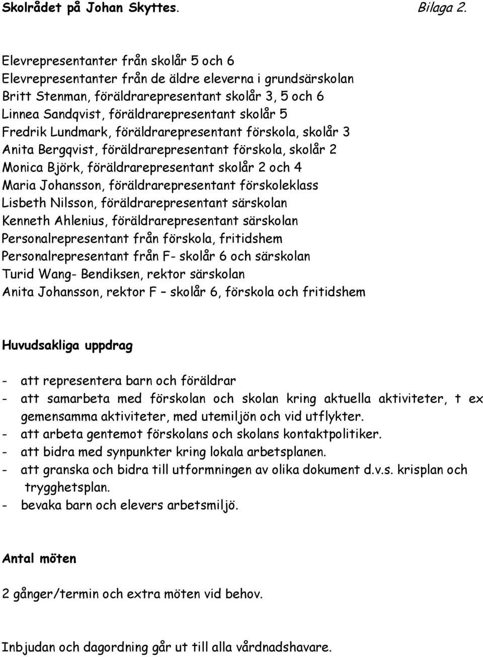 Fredrik Lundmark, föräldrarepresentant förskola, skolår 3 Anita Bergqvist, föräldrarepresentant förskola, skolår 2 Monica Björk, föräldrarepresentant skolår 2 och 4 Maria Johansson,