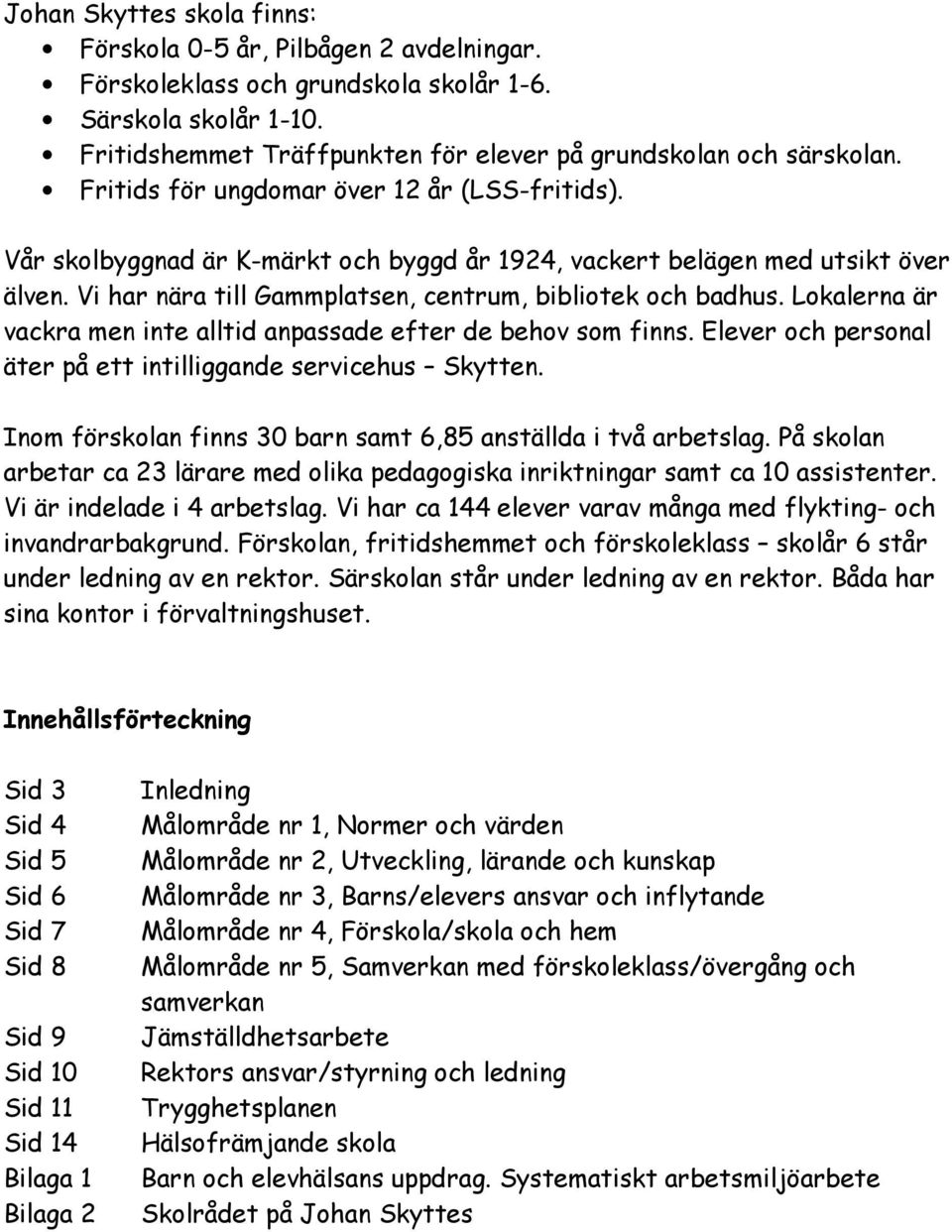 Lokalerna är vackra men inte alltid anpassade efter de behov som finns. Elever och personal äter på ett intilliggande servicehus Skytten.