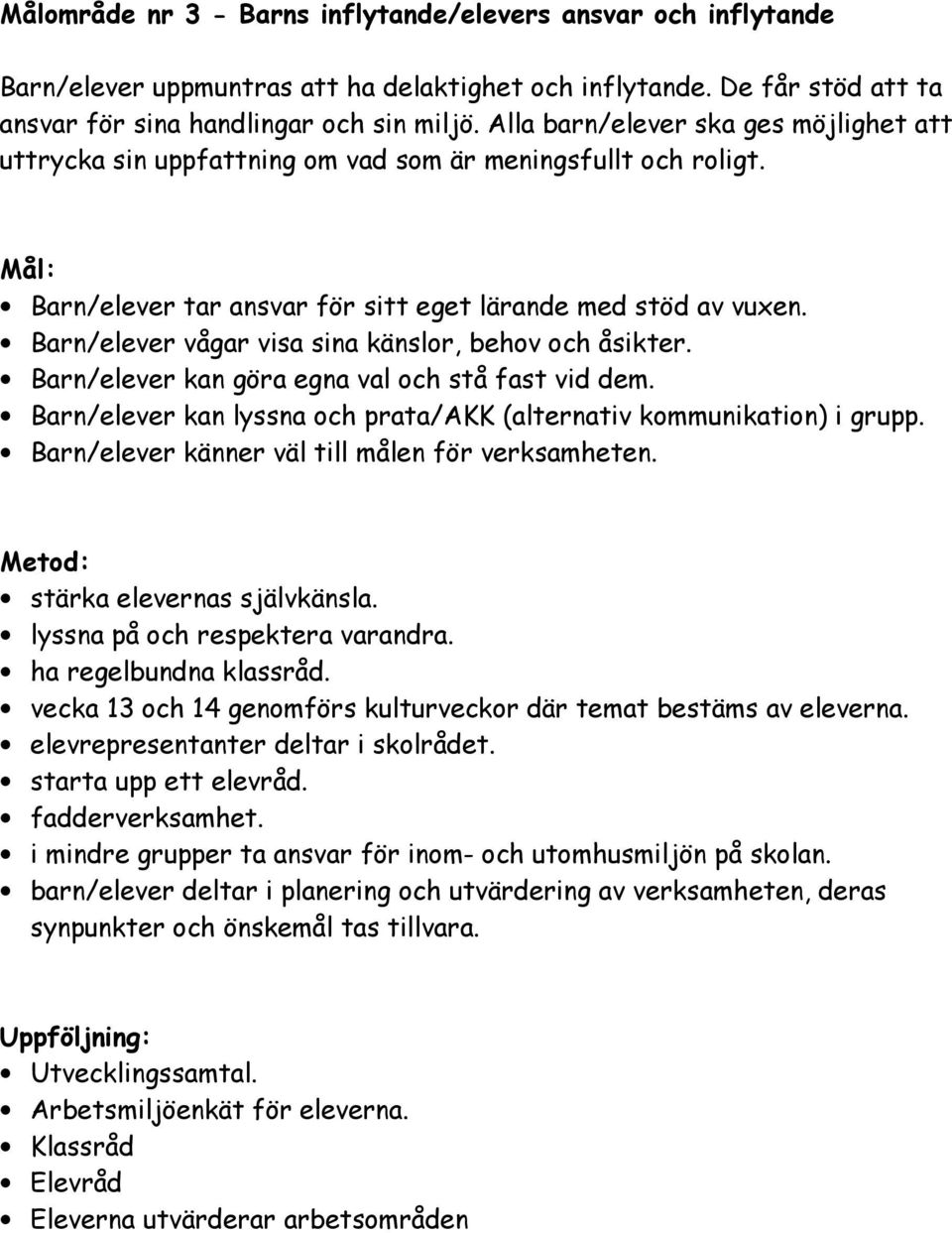 Barn/elever vågar visa sina känslor, behov och åsikter. Barn/elever kan göra egna val och stå fast vid dem. Barn/elever kan lyssna och prata/akk (alternativ kommunikation) i grupp.