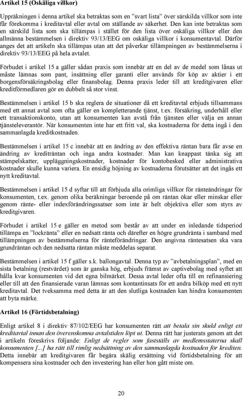 Därför anges det att artikeln ska tillämpas utan att det påverkar tillämpningen av bestämmelserna i direktiv 93/3/EEG på hela avtalet.