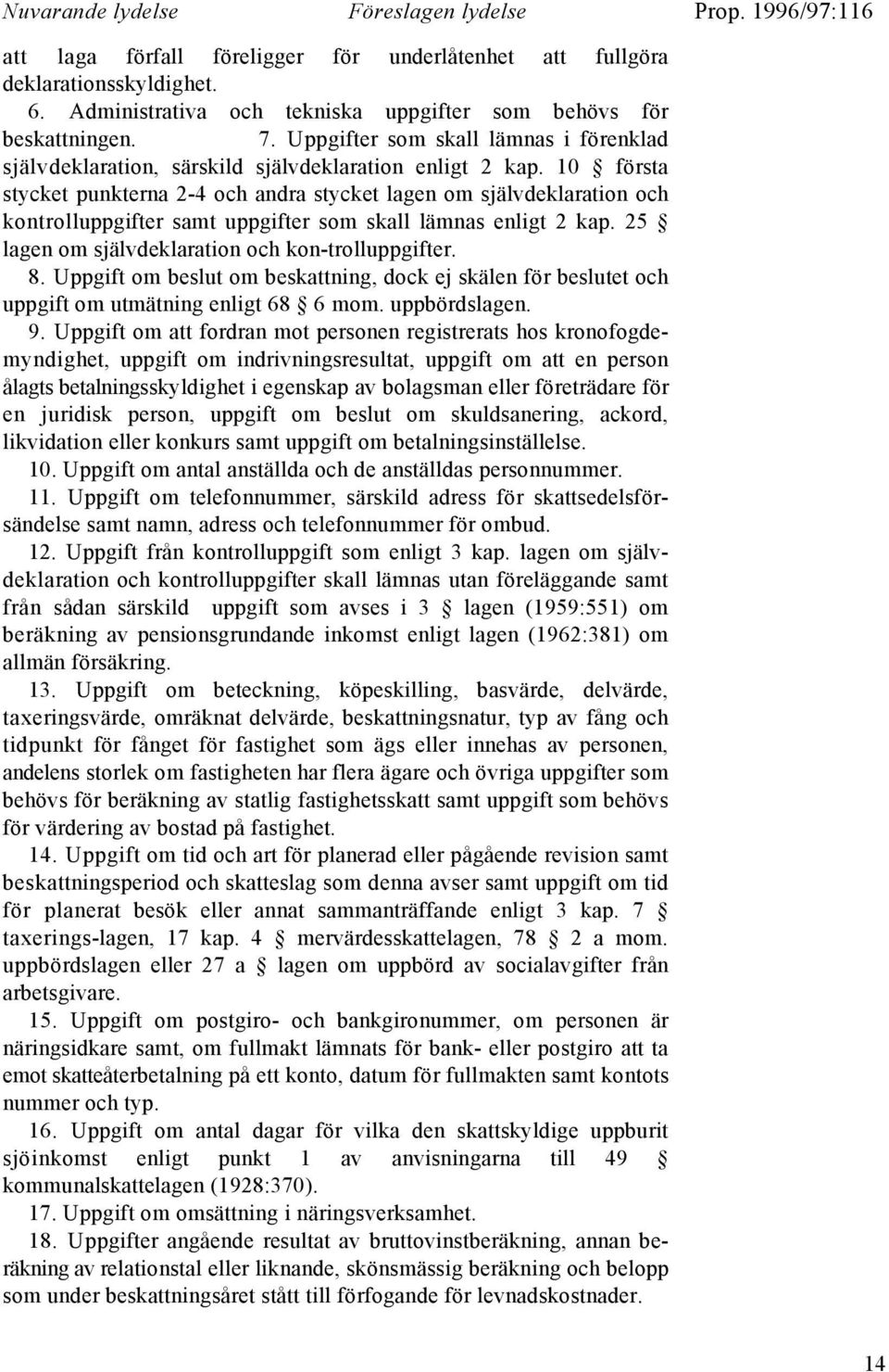 10 första stycket punkterna 2-4 och andra stycket lagen om självdeklaration och kontrolluppgifter samt uppgifter som skall lämnas enligt 2 kap. 25 lagen om självdeklaration och kon-trolluppgifter. 8.