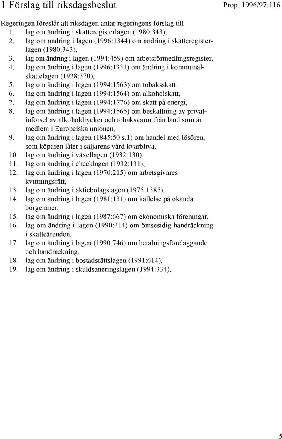 lag om ändring i lagen (1996:1331) om ändring i kommunalskattelagen (1928:370), 5. lag om ändring i lagen (1994:1563) om tobaksskatt, 6. lag om ändring i lagen (1994:1564) om alkoholskatt, 7.