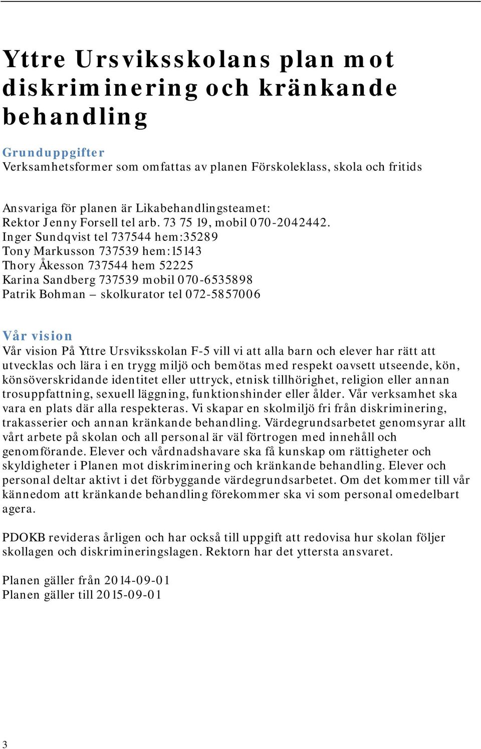 Inger Sundqvist tel 737544 hem:35289 Tony Markusson 737539 hem:15143 Thory Åkesson 737544 hem 52225 Karina Sandberg 737539 mobil 070-6535898 Patrik Bohman skolkurator tel 072-5857006 Vår vision Vår