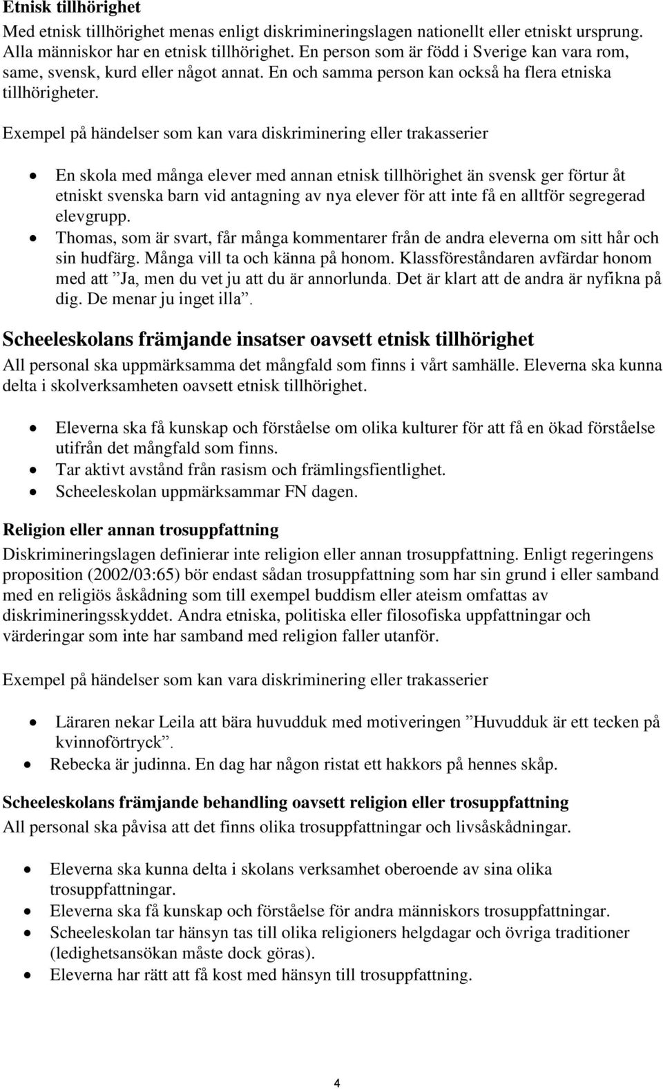 Exempel på händelser som kan vara diskriminering eller trakasserier En skola med många elever med annan etnisk tillhörighet än svensk ger förtur åt etniskt svenska barn vid antagning av nya elever