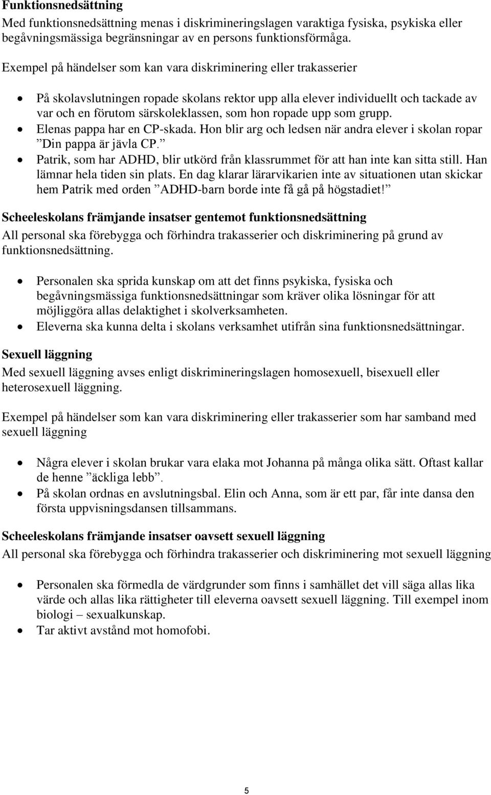 ropade upp som grupp. Elenas pappa har en CP-skada. Hon blir arg och ledsen när andra elever i skolan ropar Din pappa är jävla CP.