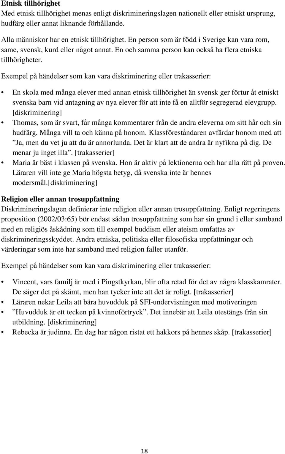 Exempel på händelser som kan vara diskriminering eller trakasserier: En skola med många elever med annan etnisk tillhörighet än svensk ger förtur åt etniskt svenska barn vid antagning av nya elever