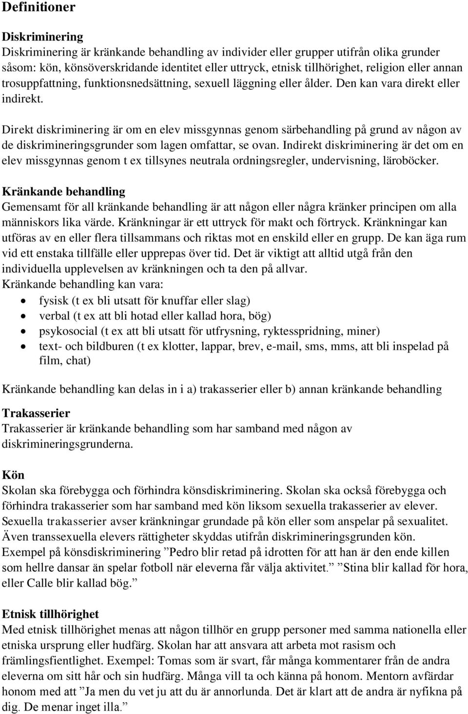 Direkt diskriminering är om en elev missgynnas genom särbehandling på grund av någon av de diskrimineringsgrunder som lagen omfattar, se ovan.