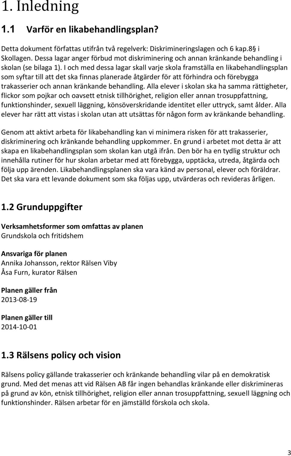 I och med dessa lagar skall varje skola framställa en likabehandlingsplan som syftar till att det ska finnas planerade åtgärder för att förhindra och förebygga trakasserier och annan kränkande