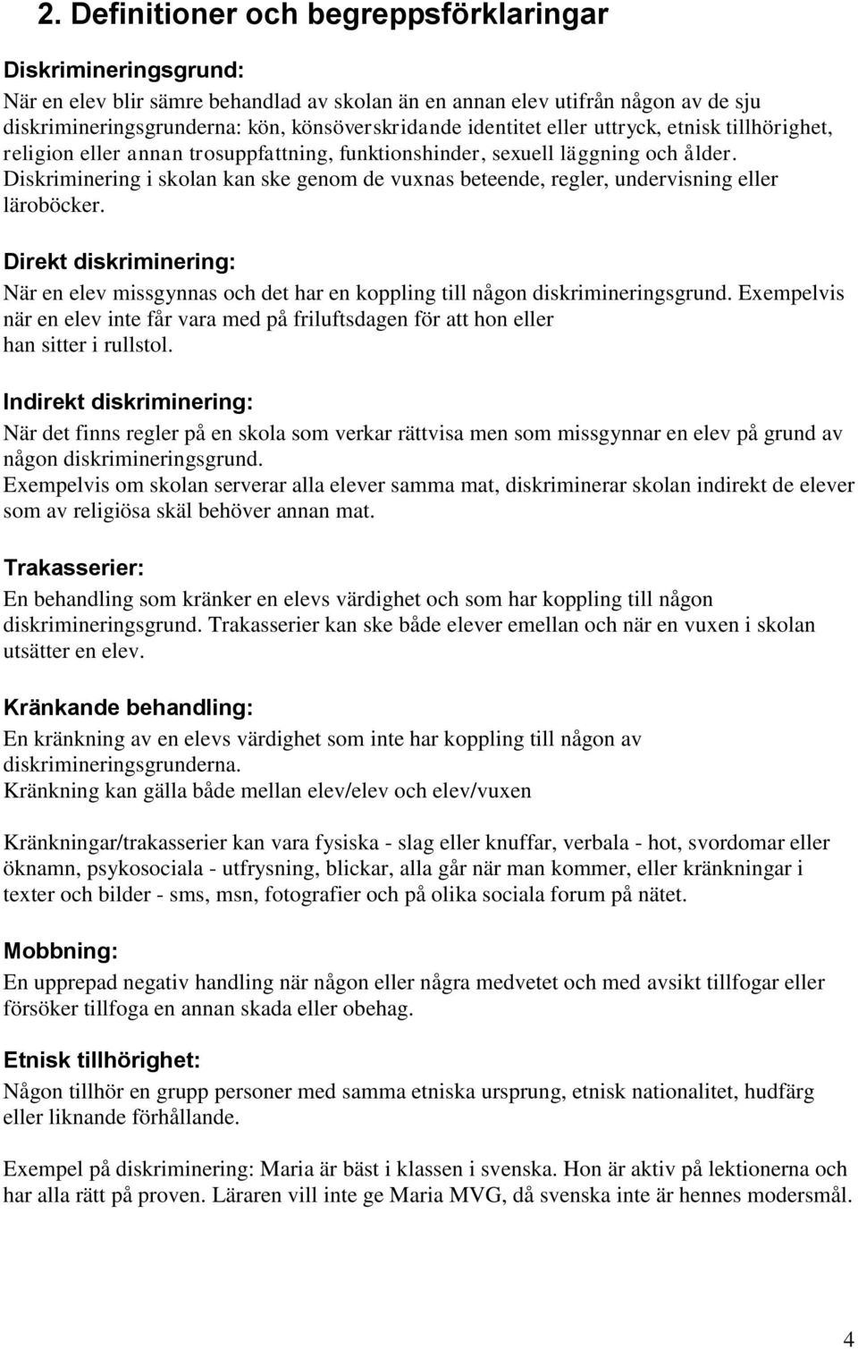 Diskriminering i skolan kan ske genom de vuxnas beteende, regler, undervisning eller läroböcker. Direkt diskriminering: När en elev missgynnas och det har en koppling till någon diskrimineringsgrund.