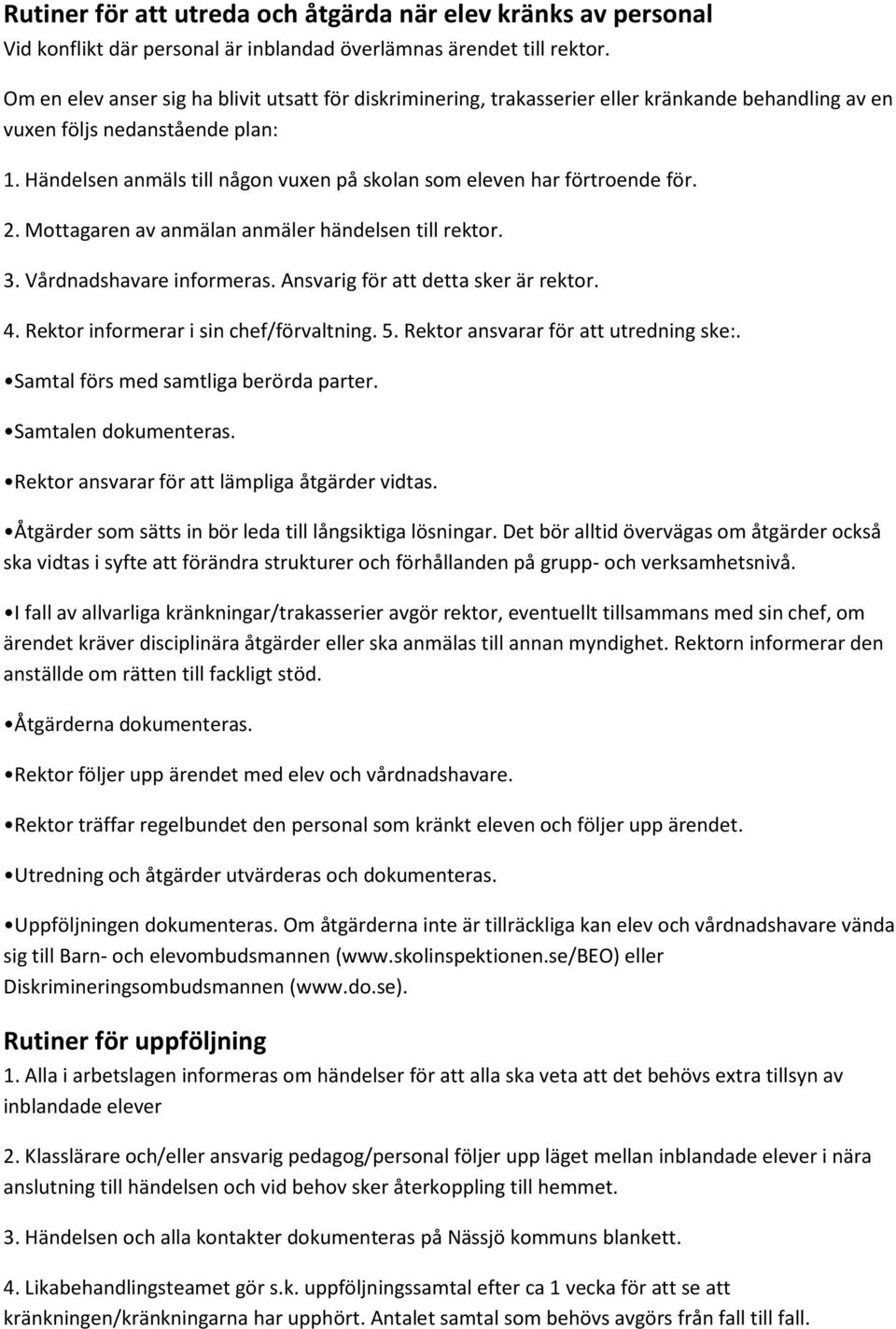 Händelsen anmäls till någon vuxen på skolan som eleven har förtroende för. 2. Mottagaren av anmälan anmäler händelsen till rektor. 3. Vårdnadshavare informeras. Ansvarig för att detta sker är rektor.