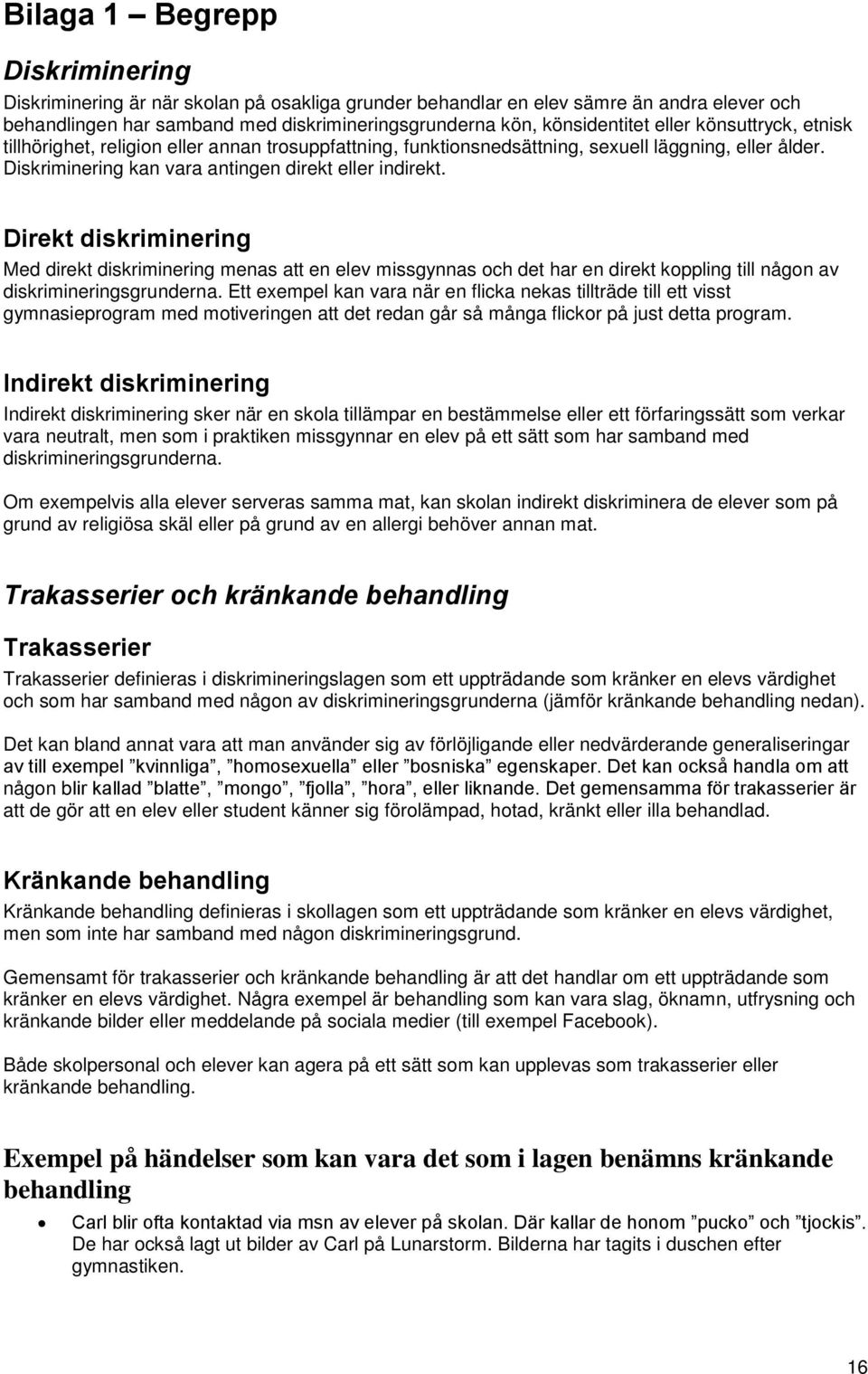 Direkt diskriminering Med direkt diskriminering menas att en elev missgynnas och det har en direkt koppling till någon av diskrimineringsgrunderna.