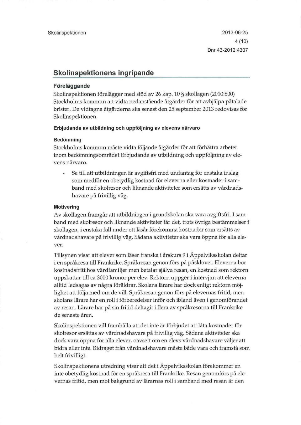 Erbjudande av utbildning och uppföljning av elevens närvaro Bedömning Stockholms kommun måste vidta följande åtgärder för att förbättra arbetet inom bedömningsområdet Erbjudande av utbildning och