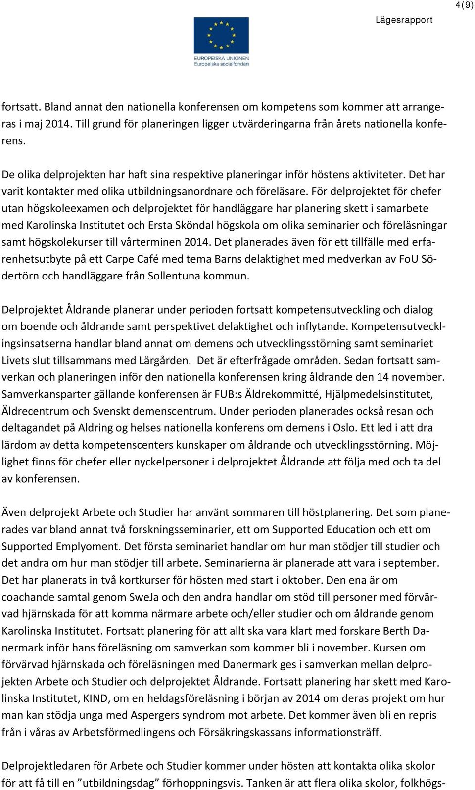För delprojektet för chefer utan högskoleexamen och delprojektet för handläggare har planering skett i samarbete med Karolinska Institutet och Ersta Sköndal högskola om olika seminarier och