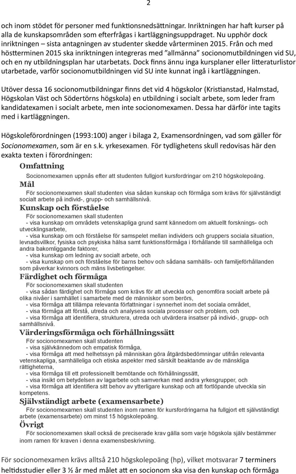 Från och med hös=erminen 2015 ska inriktningen integreras med allmänna socionomutbildningen vid SU, och en ny utbildningsplan har utarbetats.