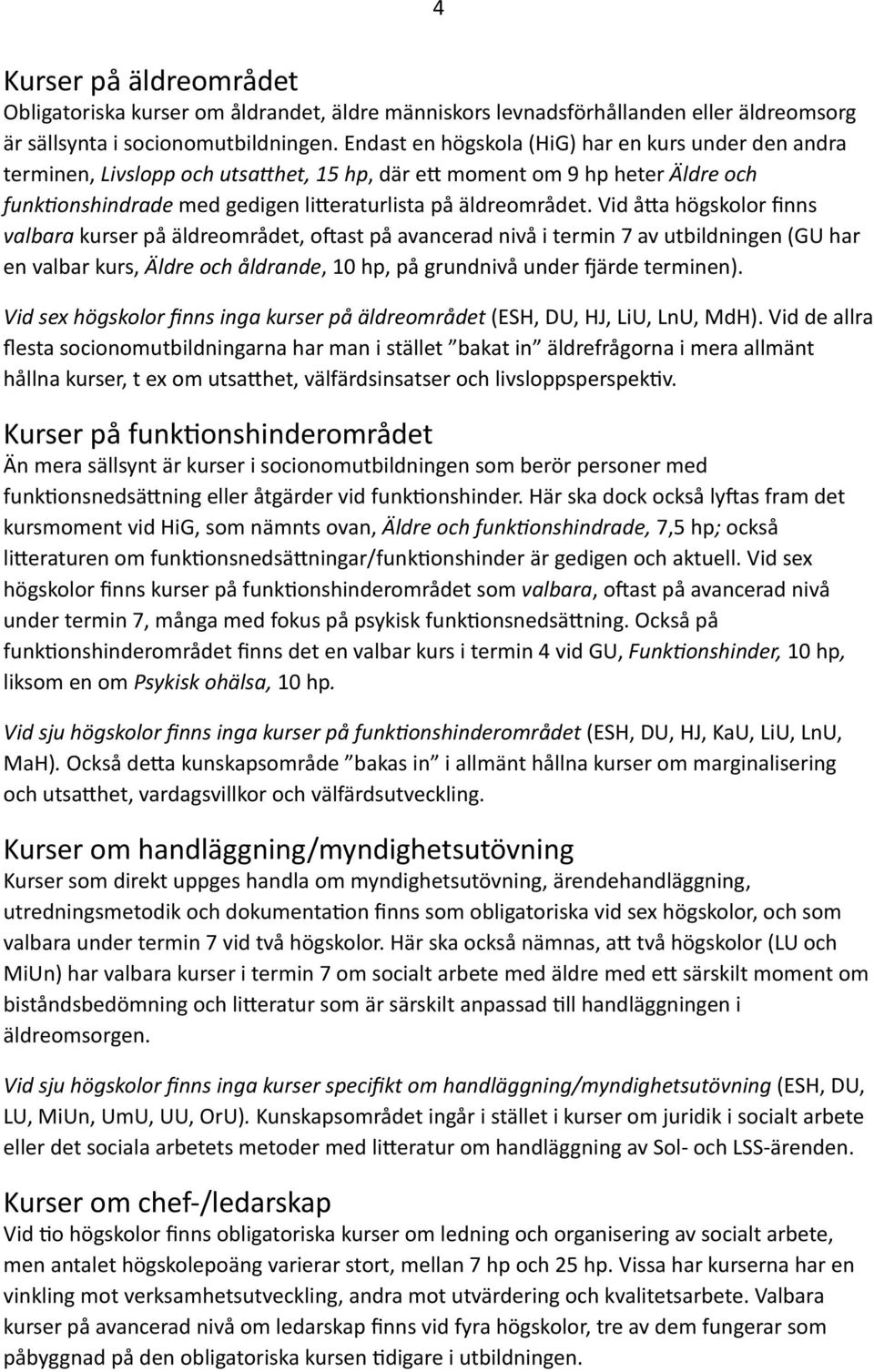 Vid å=a högskolor finns valbara kurser på äldreområdet, o_ast på avancerad nivå i termin 7 av utbildningen (GU har en valbar kurs, Äldre och åldrande, 10 hp, på grundnivå under märde terminen).