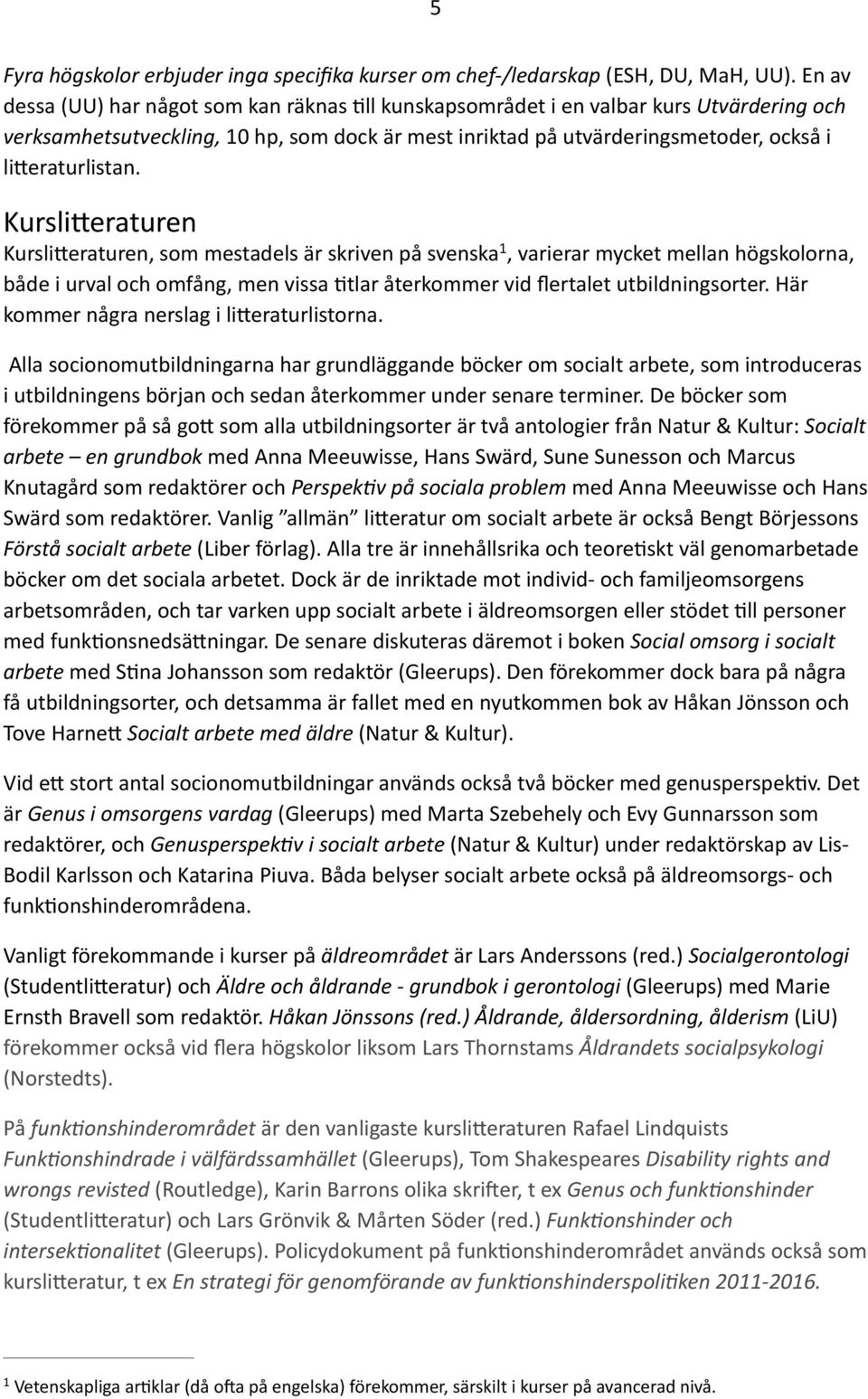 Kursli=eraturen Kursli=eraturen, som mestadels är skriven på svenska 1, varierar mycket mellan högskolorna, både i urval och omfång, men vissa 2tlar återkommer vid flertalet utbildningsorter.