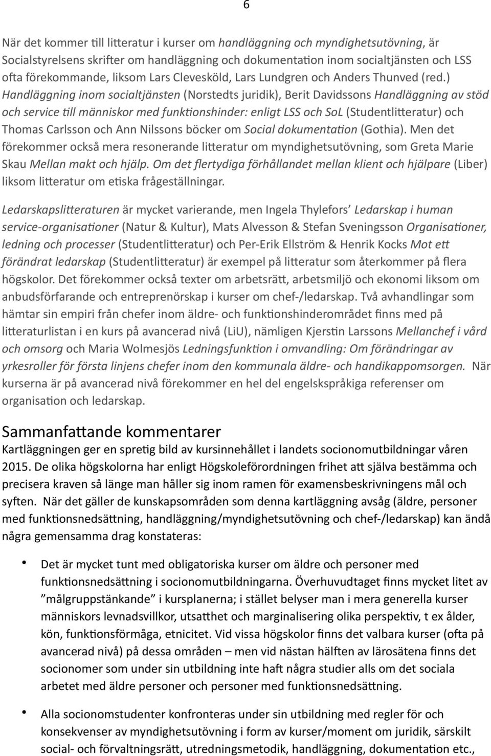 ) Handläggning inom socialtjänsten (Norstedts juridik), Berit Davidssons Handläggning av stöd och service 8ll människor med funk8onshinder: enligt LSS och SoL (Studentli=eratur) och Thomas Carlsson