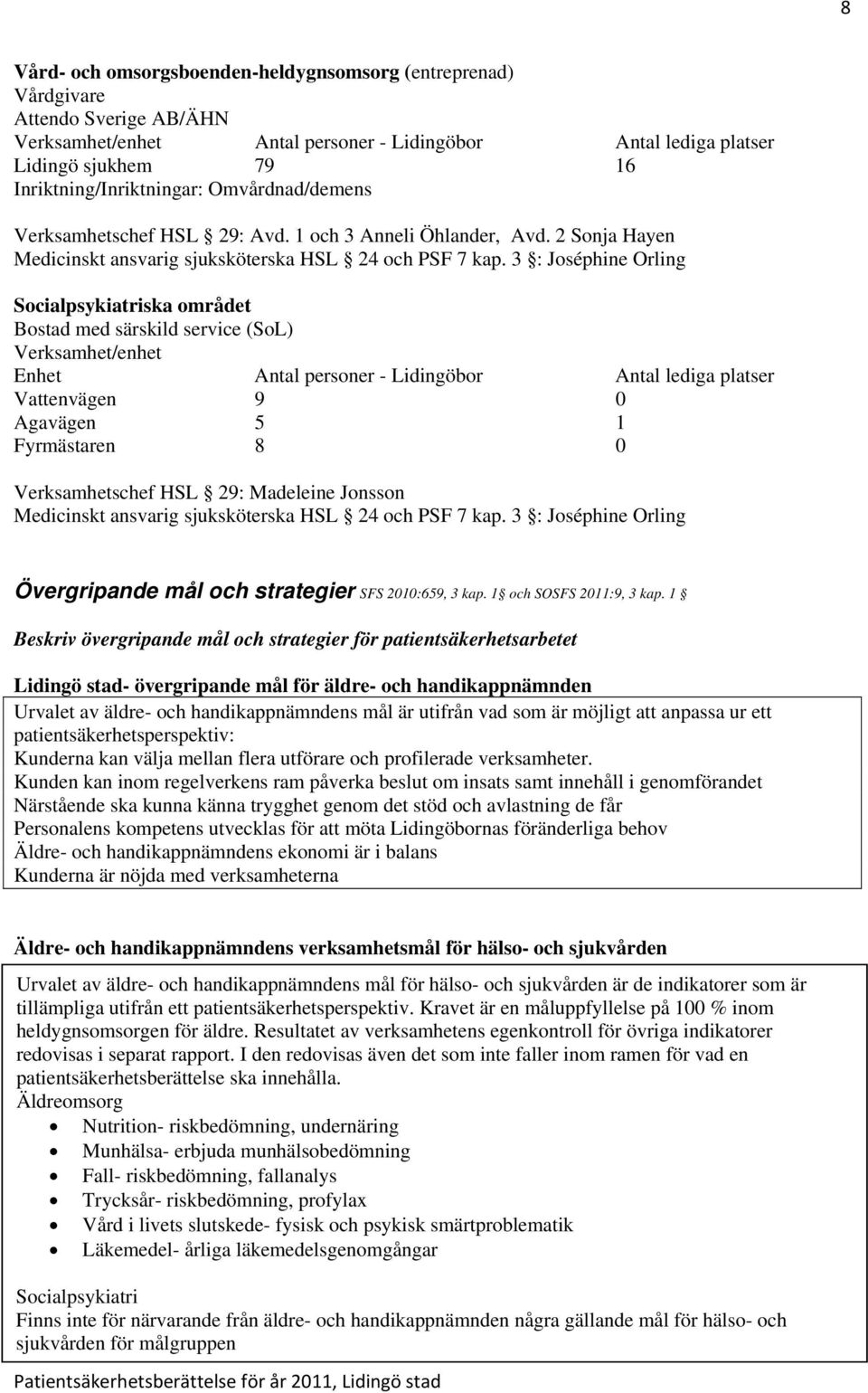 3 : Joséphine Orling ska området Bostad med särskild service (SoL) Verksamhet/enhet Enhet Antal personer - Lidingöbor Antal lediga platser Vattenvägen 9 0 Agavägen 5 1 Fyrmästaren 8 0 Verksamhetschef