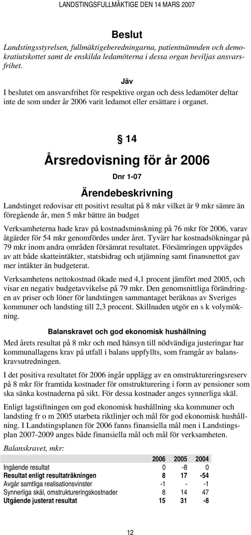 14 Årsredovisning för år 2006 Dnr 1-07 Ärendebeskrivning Landstinget redovisar ett positivt resultat på 8 mkr vilket är 9 mkr sämre än föregående år, men 5 mkr bättre än budget Verksamheterna hade