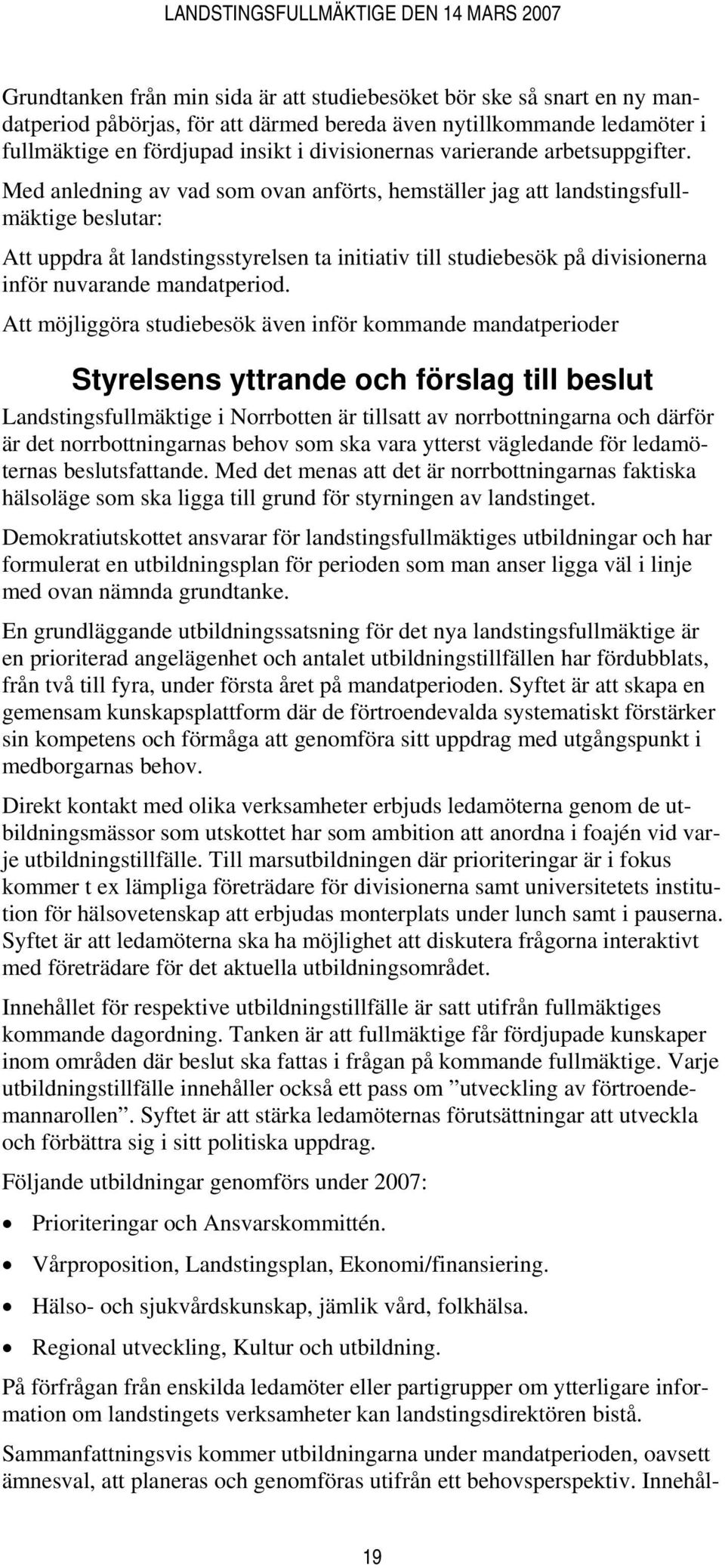 Med anledning av vad som ovan anförts, hemställer jag att landstingsfullmäktige beslutar: Att uppdra åt landstingsstyrelsen ta initiativ till studiebesök på divisionerna inför nuvarande mandatperiod.