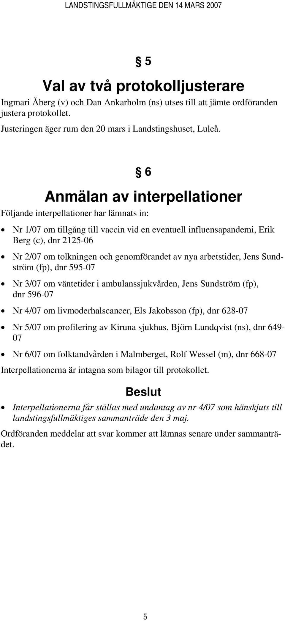 genomförandet av nya arbetstider, Jens Sundström (fp), dnr 595-07 Nr 3/07 om väntetider i ambulanssjukvården, Jens Sundström (fp), dnr 596-07 Nr 4/07 om livmoderhalscancer, Els Jakobsson (fp), dnr