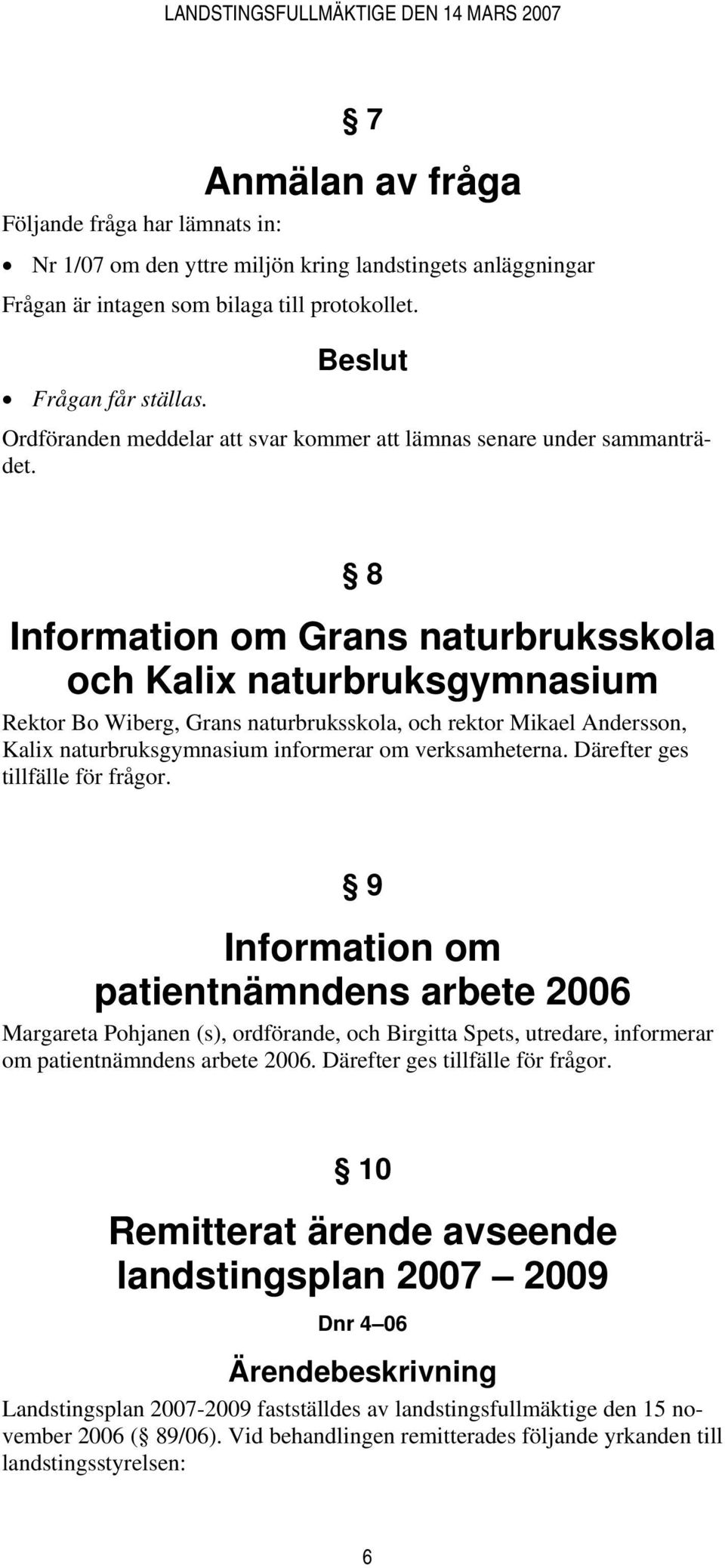 8 Information om Grans naturbruksskola och Kali naturbruksgymnasium Rektor Bo Wiberg, Grans naturbruksskola, och rektor Mikael Andersson, Kali naturbruksgymnasium informerar om verksamheterna.