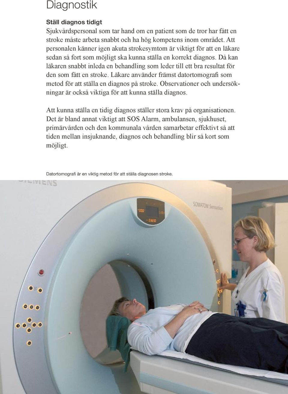 Då kan läkaren snabbt inleda en behandling som leder till ett bra resultat för den som fått en stroke. Läkare använder främst datortomografi som metod för att ställa en diagnos på stroke.