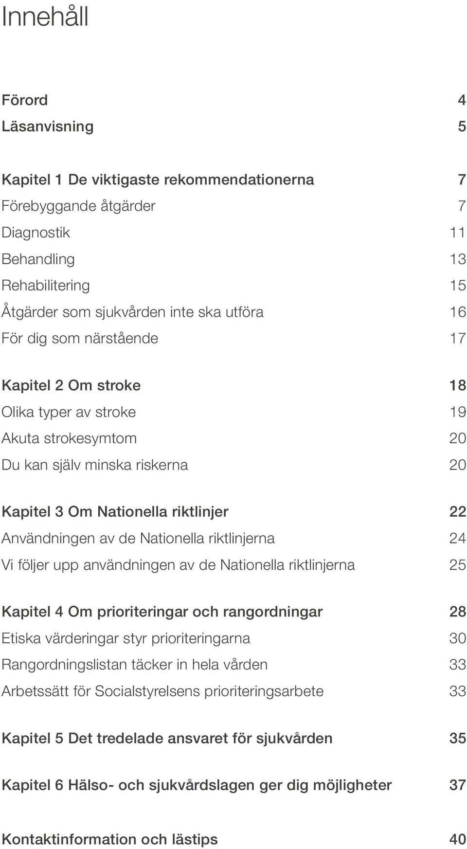 riktlinjerna 24 Vi följer upp användningen av de Nationella riktlinjerna 25 Kapitel 4 Om prioriteringar och rangordningar 28 Etiska värderingar styr prioriteringarna 30 Rangordningslistan täcker in