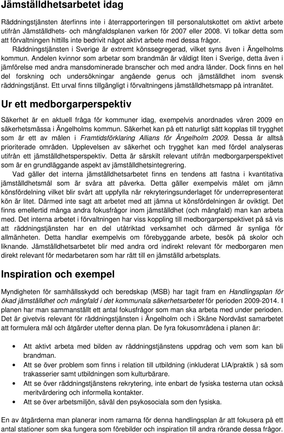 Andelen kvinnor som arbetar som brandmän är väldigt liten i Sverige, detta även i jämförelse med andra mansdominerade branscher och med andra länder.