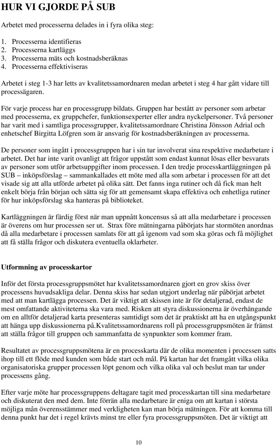 Gruppen har bestått av personer som arbetar med processerna, ex gruppchefer, funktionsexperter eller andra nyckelpersoner.