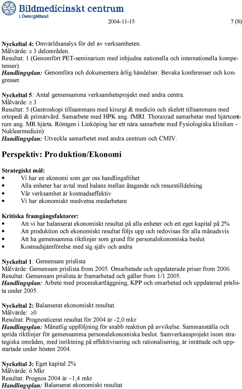 Målvärde: 3 Resultat: 5 (Gastroskopi tillsammans med kirurgi & medicin och skelett tillsammans med ortopedi & primärvård. Samarbete med HPK ang. fmri. Thoraxrad samarbetar med hjärtcentrum ang.