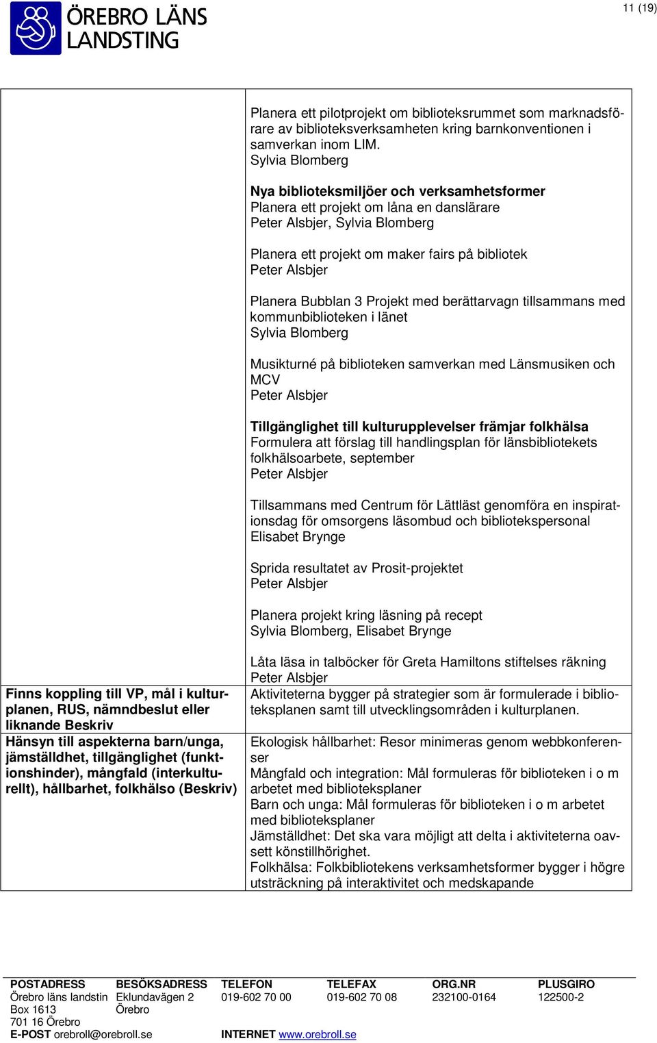 kommunbiblioteken i länet Musikturné på biblioteken samverkan med Länsmusiken och MCV Tillgänglighet till kulturupplevelser främjar folkhälsa Formulera att förslag till handlingsplan för