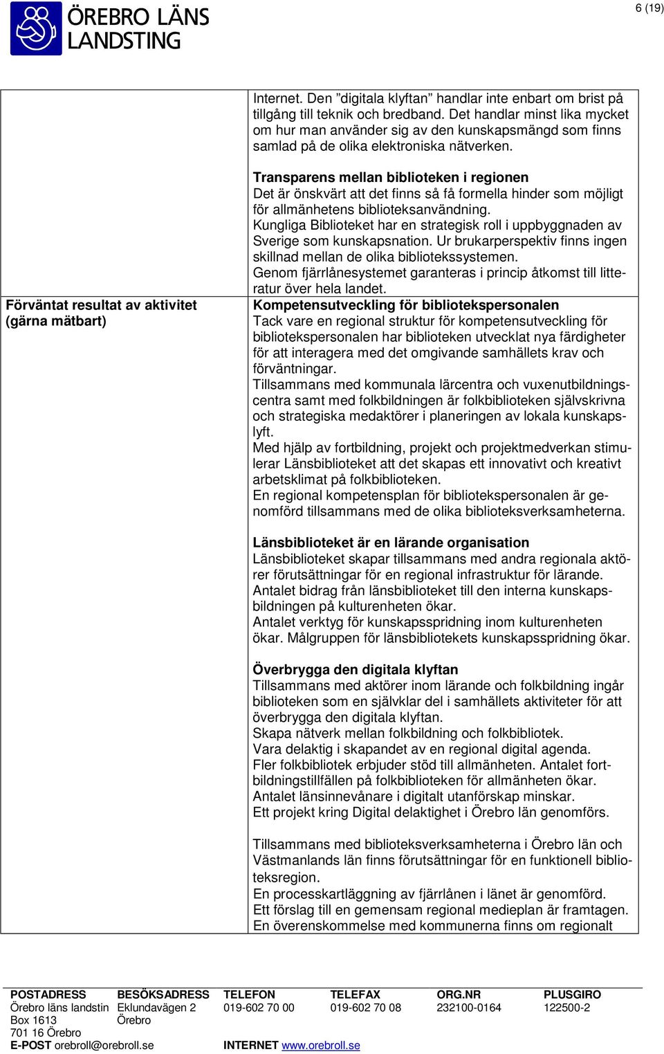 Förväntat resultat av aktivitet (gärna mätbart) Transparens mellan biblioteken i regionen Det är önskvärt att det finns så få formella hinder som möjligt för allmänhetens biblioteksanvändning.