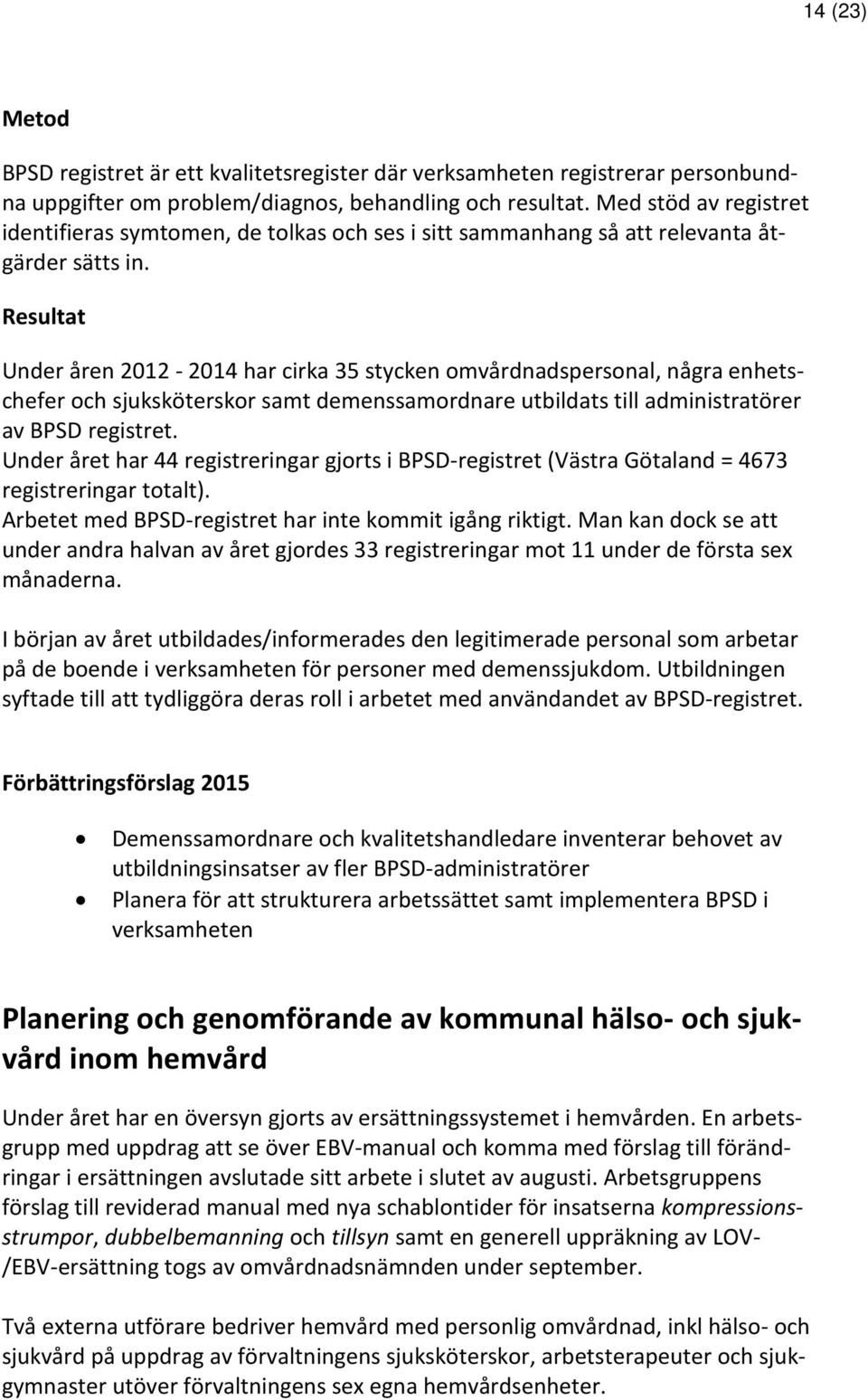 Resultat Under åren 2012-2014 har cirka 35 stycken omvårdnadspersonal, några enhetschefer och sjuksköterskor samt demenssamordnare utbildats till administratörer av BPSD registret.