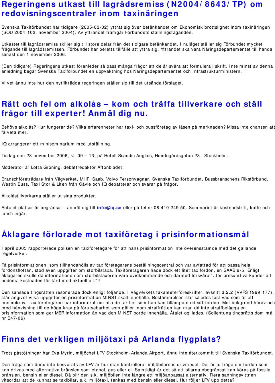 I nuläget ställer sig Förbundet mycket frågande till lagrådsremissen. Förbundet har beretts tillfälle att yttra sig. Yttrandet ska vara Näringsdepartementet till handa senast den 1 november 2006.