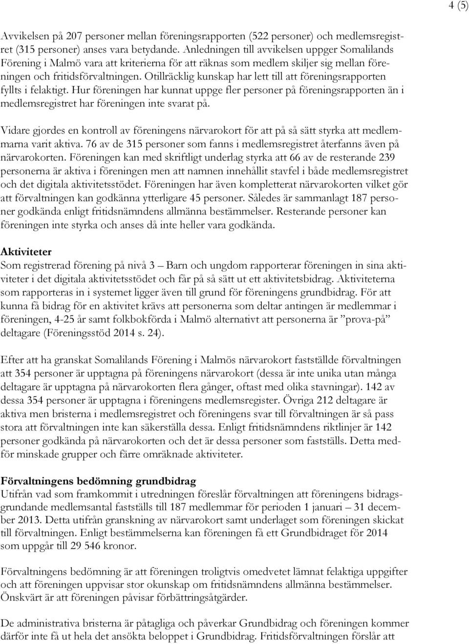 Otillräcklig kunskap har lett till föreningsrapporten fyllts i felaktigt. Hur föreningen har kunnat uppge fler personer på föreningsrapporten än i medlemsregistret har föreningen inte svarat på.