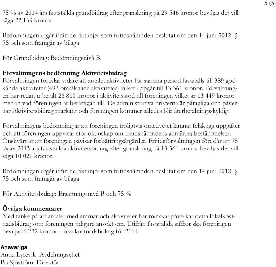 Förvaltningens bedömning Aktivitetsbidrag Förvaltningen föreslår vidare antalet aktiviteter för samma period fastställs till 389 godkända aktiviteter (493 omräknade aktiviteter) vilket uppgår till 13