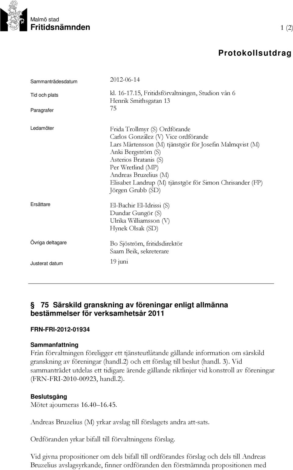 Mårtensson (M) tjänstgör för Josefin Malmqvist (M) Anki Bergström (S) Asterios Bratanis (S) Per Wretlind (MP) Andreas Bruzelius (M) Elisabet Landrup (M) tjänstgör för Simon Chrisander (FP) Jörgen