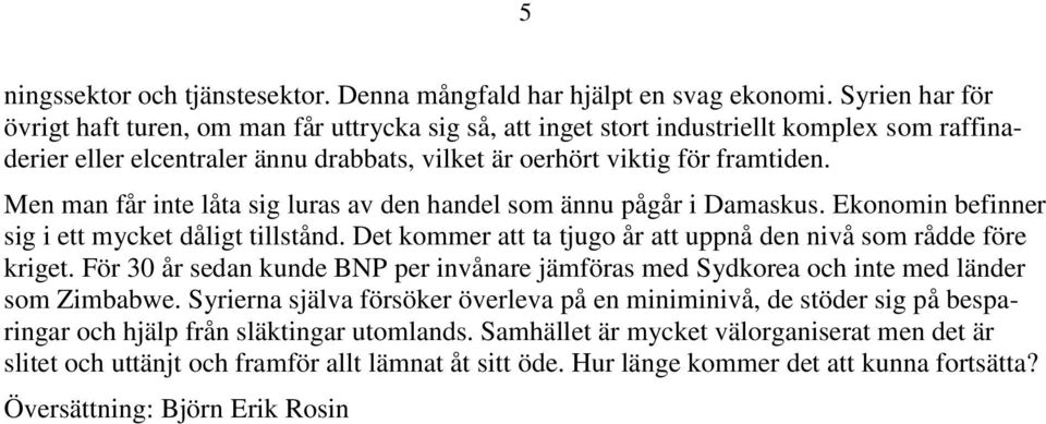 Men man får inte låta sig luras av den handel som ännu pågår i Damaskus. Ekonomin befinner sig i ett mycket dåligt tillstånd. Det kommer att ta tjugo år att uppnå den nivå som rådde före kriget.