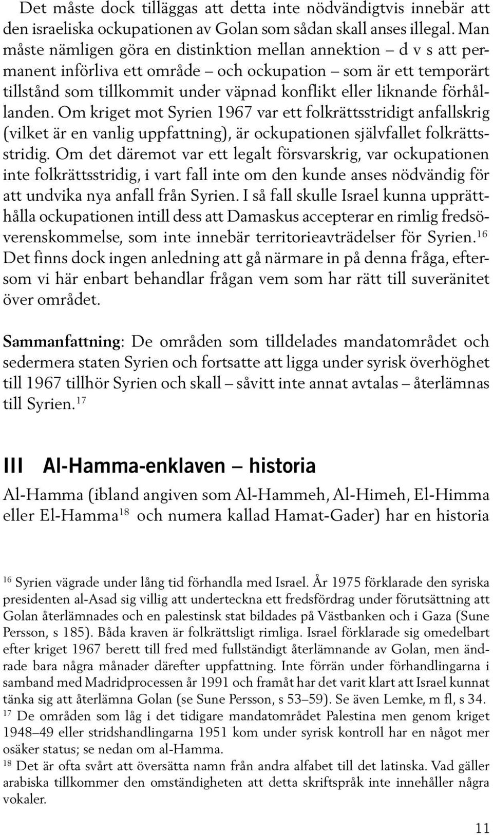 förhållanden. Om kriget mot Syrien 1967 var ett folkrättsstridigt anfallskrig (vilket är en vanlig uppfattning), är ockupationen självfallet folkrättsstridig.