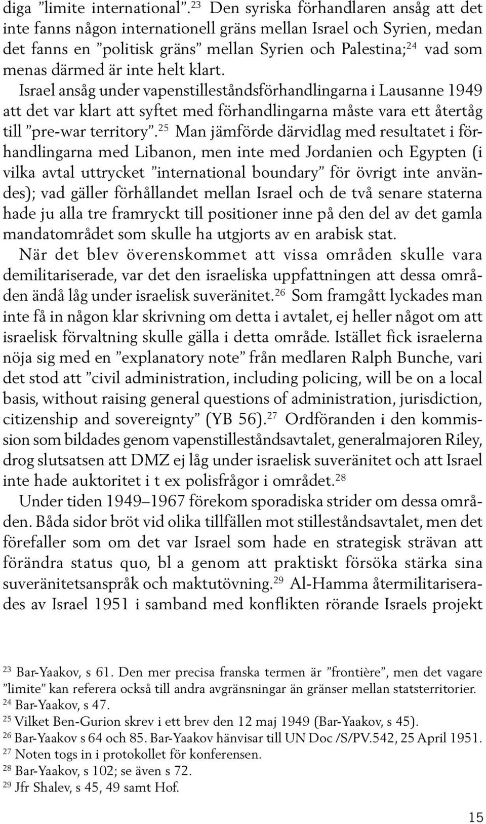 inte helt klart. Israel ansåg under vapenstilleståndsförhandlingarna i Lausanne 1949 att det var klart att syftet med förhandlingarna måste vara ett återtåg till pre-war territory.