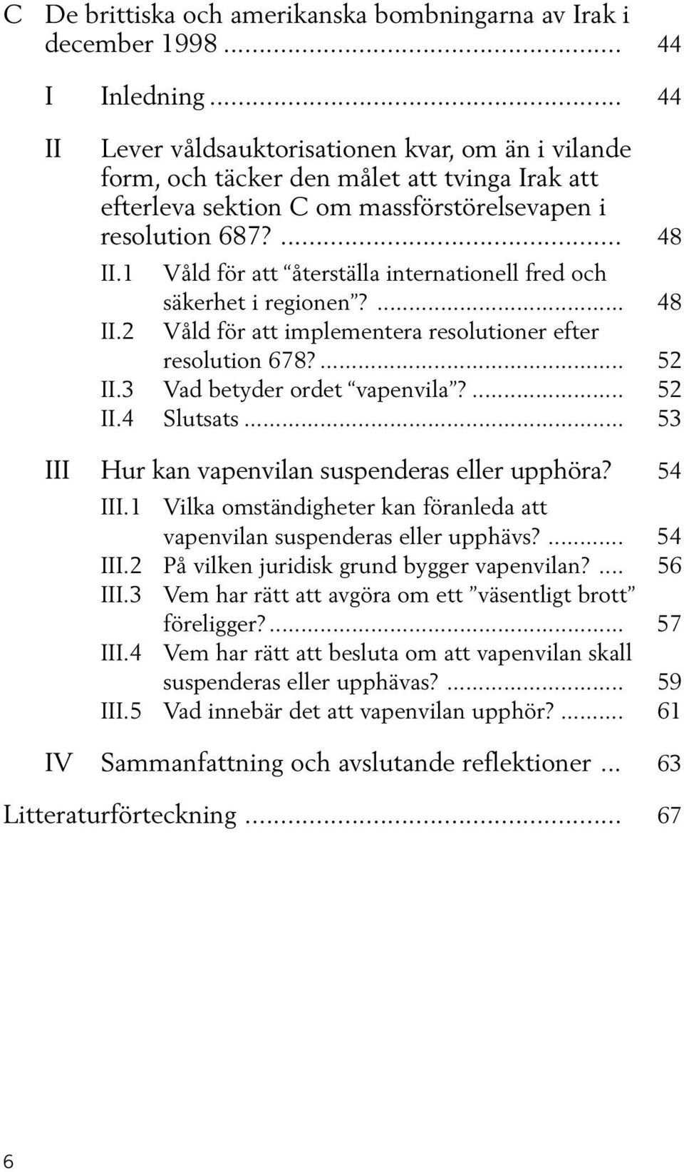 1 Våld för att återställa internationell fred och säkerhet i regionen?... 48 II.2 Våld för att implementera resolutioner efter resolution 678?... 52 II.3 Vad betyder ordet vapenvila?... 52 II.4 Slutsats.